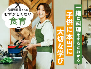 和田明日香さんが「一緒に料理をするとわかる」子供にとって本当に大切な学びって？