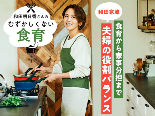 子供への食育から家事分担まで、和田家で大切にしている「夫婦の役割バランス」とは？