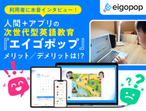 次世代型英語教育『Eigopop（エイゴポップ）』、人間＋アプリのレッスンのメリット／デメリットは!? 利用者に本音インタビュー！