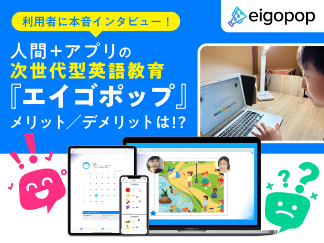 次世代型英語教育『Eigopop（エイゴポップ）』、人間＋アプリのレッスンのメリット／デメリットは!? 利用者に本音インタビュー！