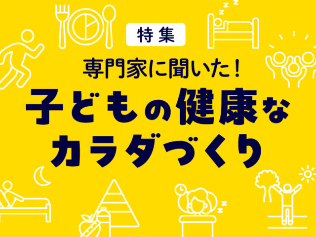 〈特集〉専門家に聞いた！ 子どもの健康なカラダづくり