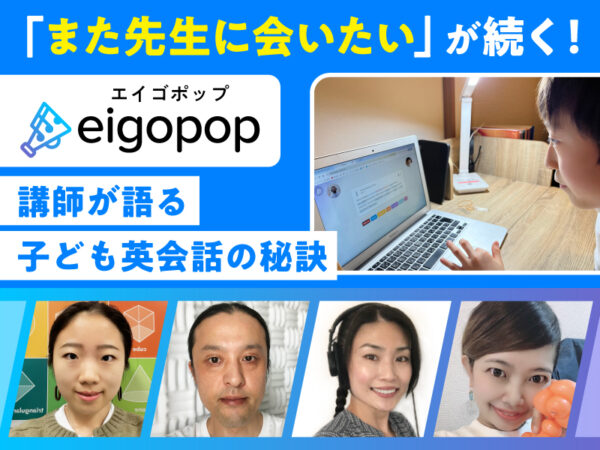 「また先生に会いたい」が続く理由は? Eigopop講師が語る子ども英会話の秘訣